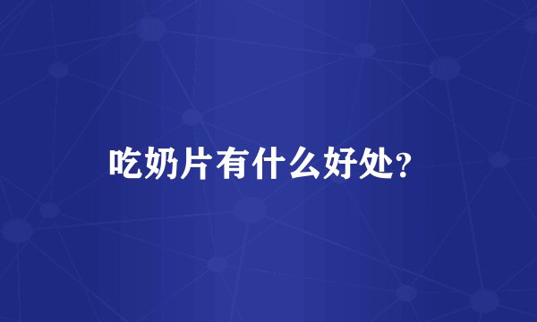吃奶片有什么好处？