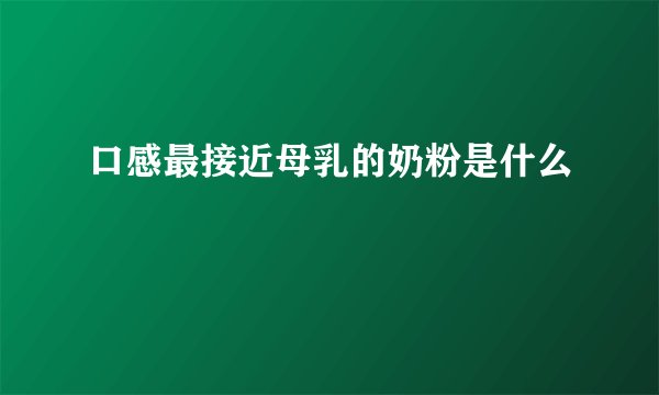 口感最接近母乳的奶粉是什么