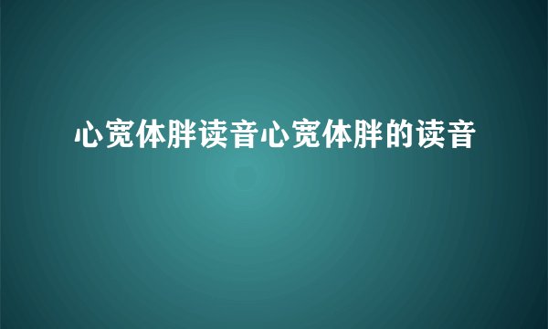 心宽体胖读音心宽体胖的读音