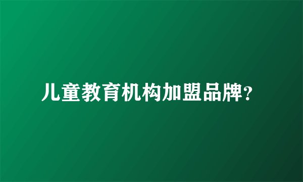 儿童教育机构加盟品牌？