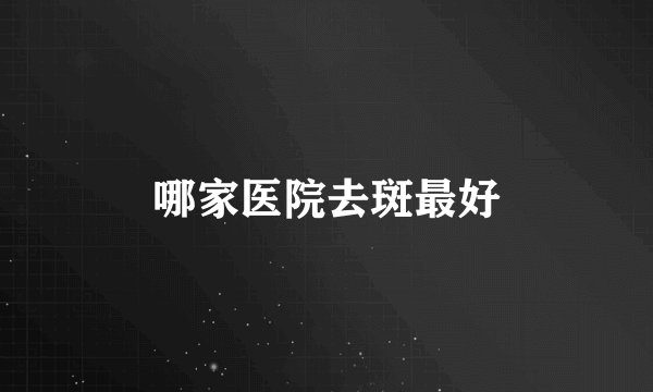 哪家医院去斑最好