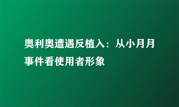 奥利奥遭遇反植入：从小月月事件看使用者形象