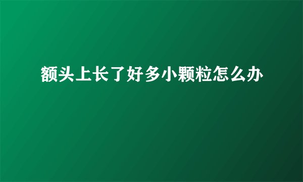 额头上长了好多小颗粒怎么办