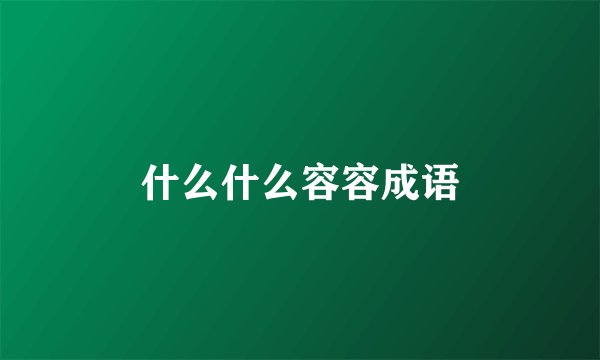什么什么容容成语