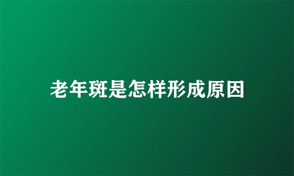 老年斑是怎样形成原因