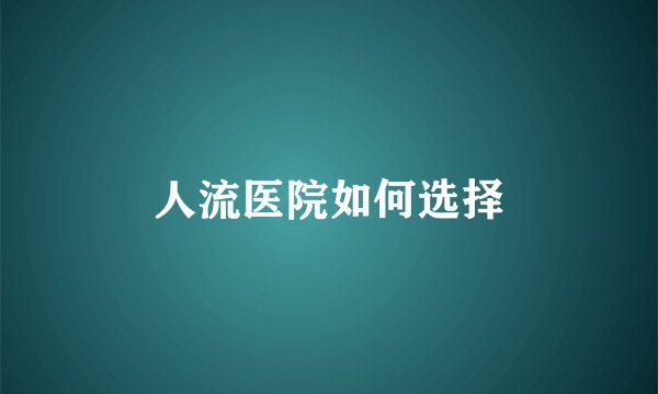 人流医院如何选择