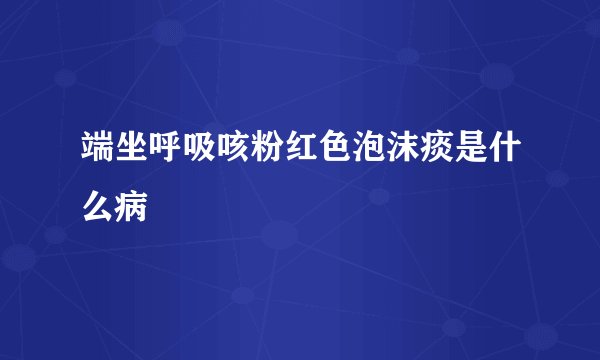 端坐呼吸咳粉红色泡沫痰是什么病