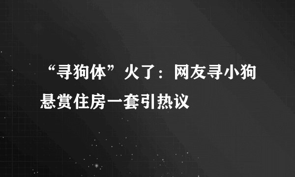 “寻狗体”火了：网友寻小狗悬赏住房一套引热议