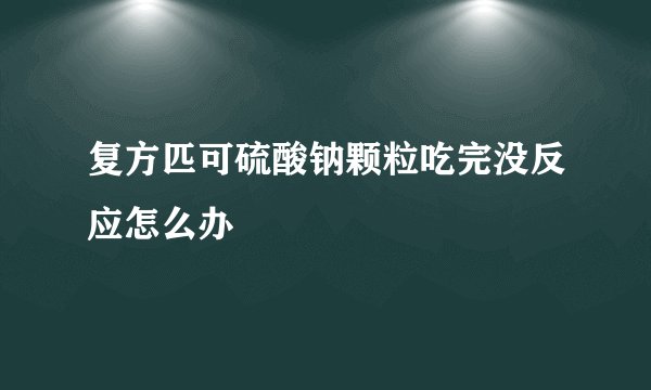 复方匹可硫酸钠颗粒吃完没反应怎么办
