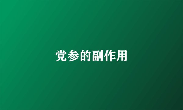 党参的副作用
