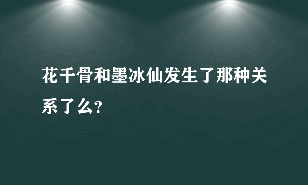 花千骨和墨冰仙发生了那种关系了么？