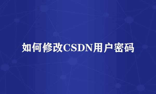 如何修改CSDN用户密码