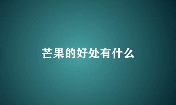 芒果的好处有什么