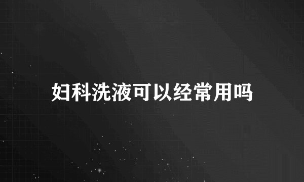 妇科洗液可以经常用吗