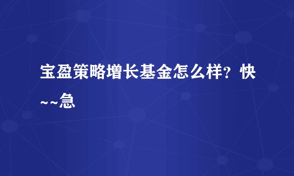 宝盈策略增长基金怎么样？快~~急