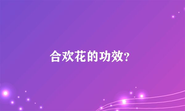 合欢花的功效？