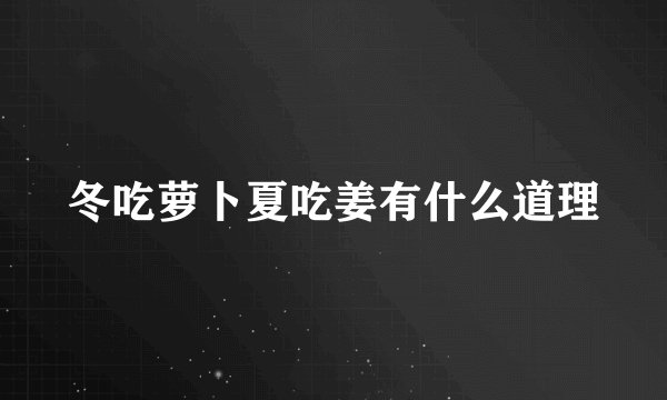 冬吃萝卜夏吃姜有什么道理