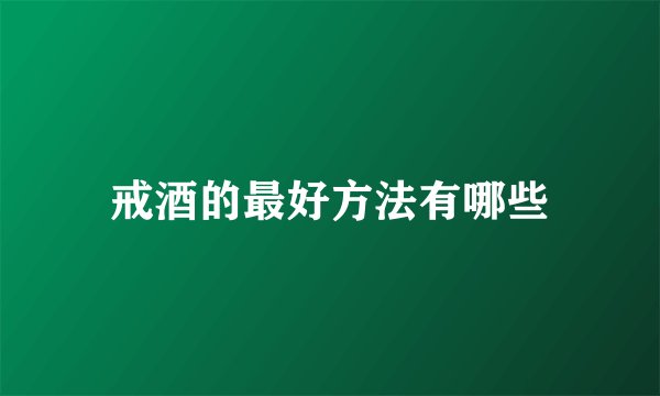 戒酒的最好方法有哪些