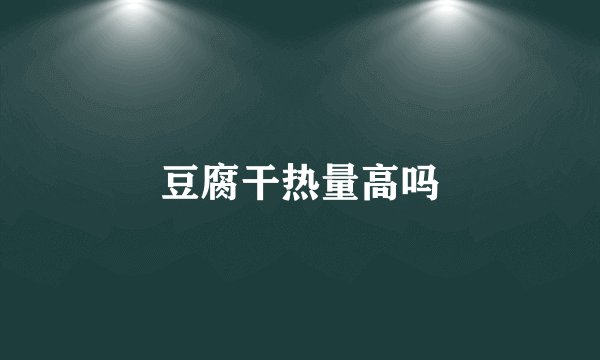 豆腐干热量高吗