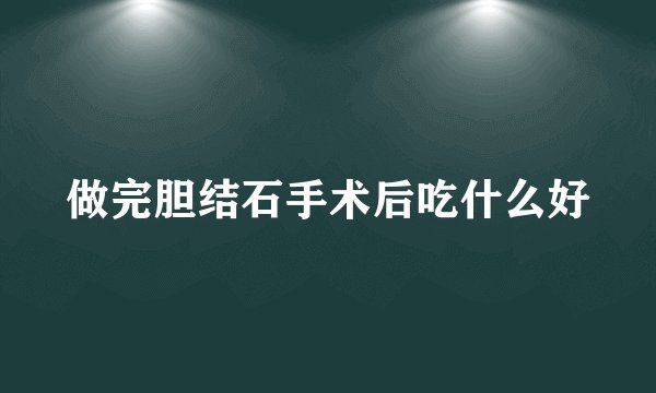 做完胆结石手术后吃什么好