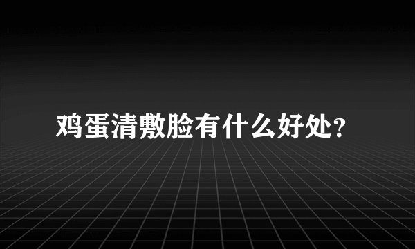 鸡蛋清敷脸有什么好处？