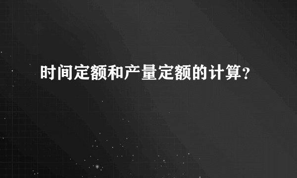 时间定额和产量定额的计算?