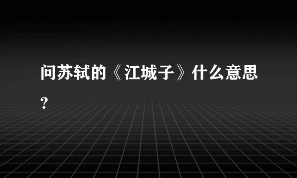 问苏轼的《江城子》什么意思？