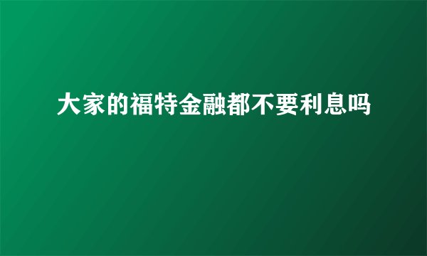 大家的福特金融都不要利息吗