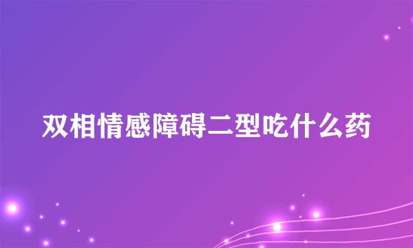 双相情感障碍二型吃什么药