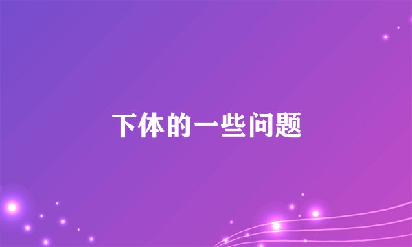 下体的一些问题