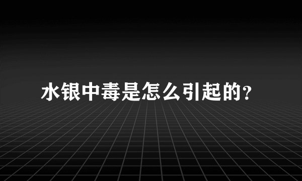 水银中毒是怎么引起的？