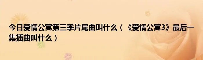今日爱情公寓第三季片尾曲叫什么（《爱情公寓3》最后一集插曲叫什么）