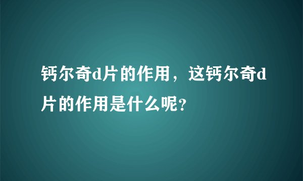 钙尔奇d片的作用,这钙尔奇d片的作用是什么呢?