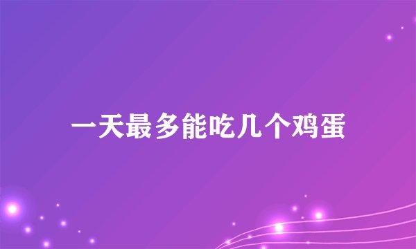 一天最多能吃几个鸡蛋