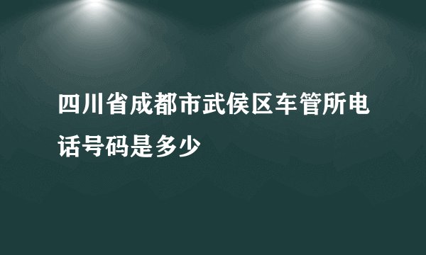 四川省成都市武侯区车管所电话号码是多少