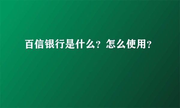 百信银行是什么?怎么使用?