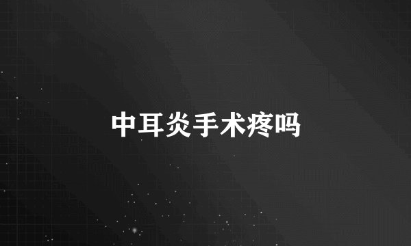 中耳炎手术疼吗