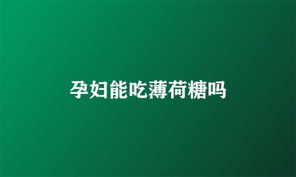 孕妇能吃薄荷糖吗