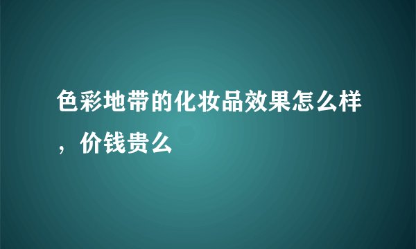 色彩地带的化妆品效果怎么样，价钱贵么