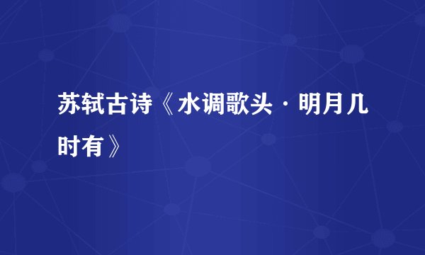 苏轼古诗《水调歌头·明月几时有》
