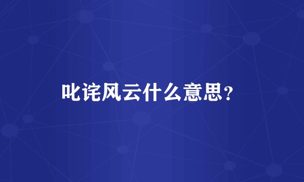 叱诧风云什么意思？