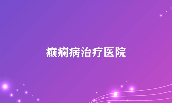 癫痫病治疗医院
