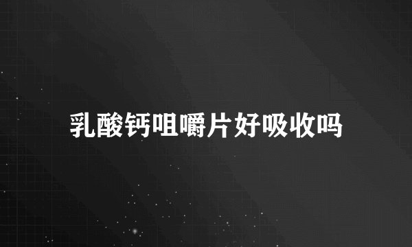 乳酸钙咀嚼片好吸收吗