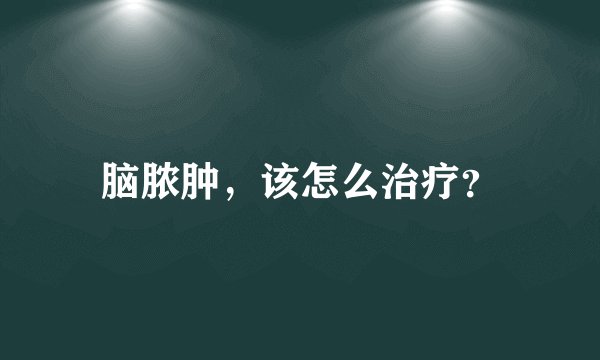 脑脓肿，该怎么治疗？