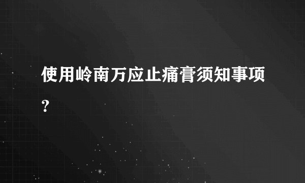 使用岭南万应止痛膏须知事项？