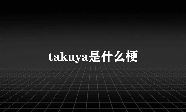 takuya是什么梗