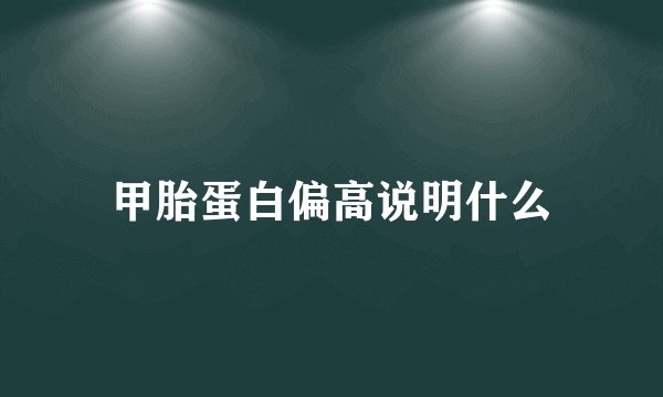 甲胎蛋白偏高说明什么
