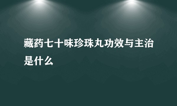 藏药七十味珍珠丸功效与主治是什么