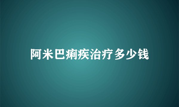 阿米巴痢疾治疗多少钱