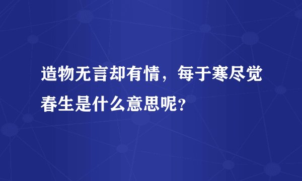 造物无言却有情,每于寒尽觉春生是什么意思呢?
